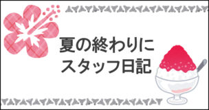 夏の終わりにスタッフブログ